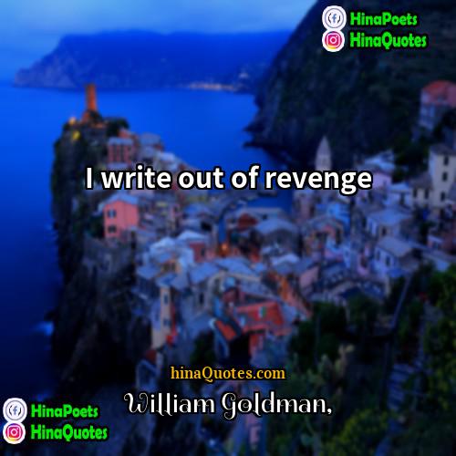 William Goldman Quotes | I write out of revenge.
  
